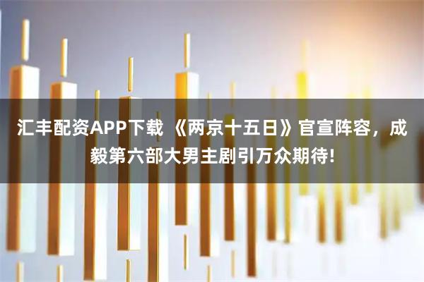 汇丰配资APP下载 《两京十五日》官宣阵容，成毅第六部大男主剧引万众期待!