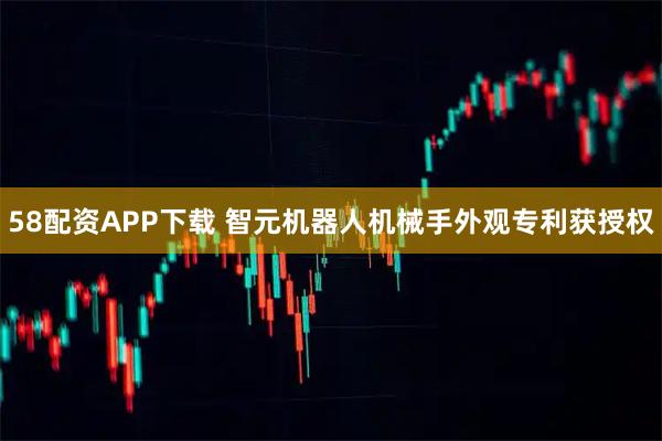 58配资APP下载 智元机器人机械手外观专利获授权