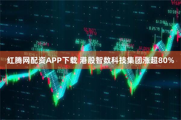 红腾网配资APP下载 港股智数科技集团涨超80%
