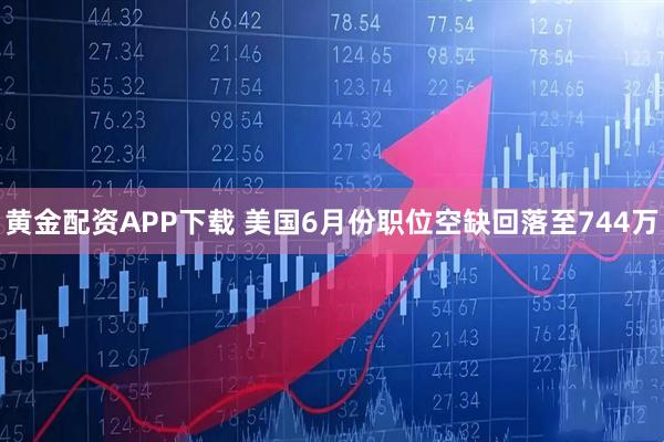 黄金配资APP下载 美国6月份职位空缺回落至744万