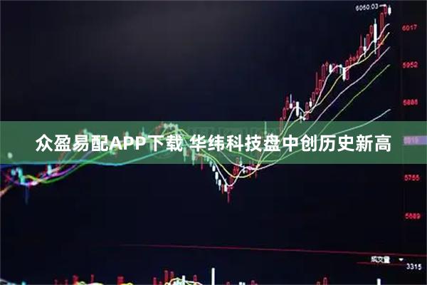 众盈易配APP下载 华纬科技盘中创历史新高