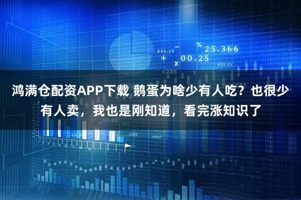 鸿满仓配资APP下载 鹅蛋为啥少有人吃？也很少有人卖，我也是刚知道，看完涨知识了